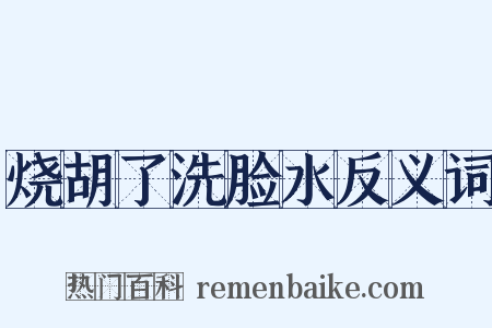 烧胡了洗脸水反义词是什么意思的图片